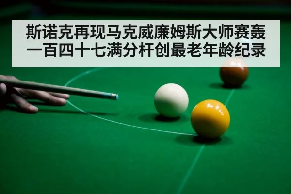 斯诺克再现马克威廉姆斯大师赛轰一百四十七满分杆创最老年龄纪录