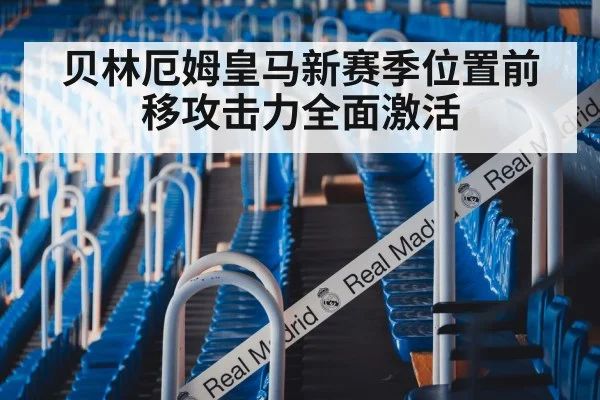 贝林厄姆皇马新赛季位置前移攻击力全面激活