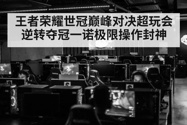 王者荣耀世冠巅峰对决超玩会逆转夺冠一诺极限操作封神