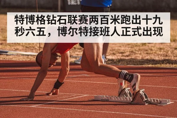 特博格钻石联赛两百米跑出十九秒六五，博尔特接班人正式出现