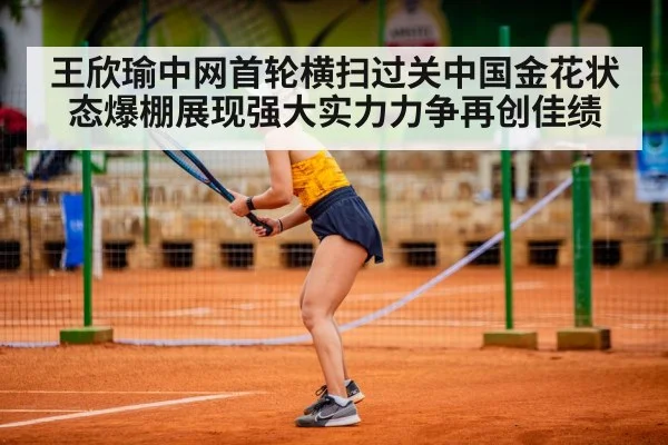 王欣瑜中网首轮横扫过关中国金花状态爆棚展现强大实力力争再创佳绩